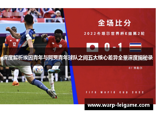 深度解析埃因青年与阿贾青年球队之间五大核心差异全景深度揭秘录 深度解析埃因青年与阿贾青年球队之间五大核心差异全景深度揭秘录