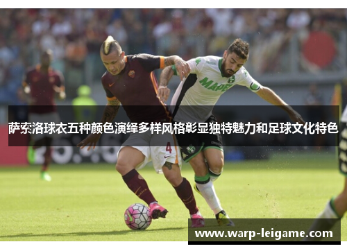 萨索洛球衣五种颜色演绎多样风格彰显独特魅力和足球文化特色