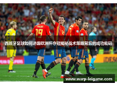 西班牙足球如何逆袭欧洲杯夺冠揭秘战术策略背后的成功密码