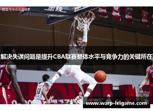 解决失误问题是提升CBA联赛整体水平与竞争力的关键所在