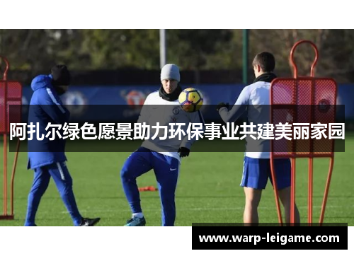 阿扎尔绿色愿景助力环保事业共建美丽家园