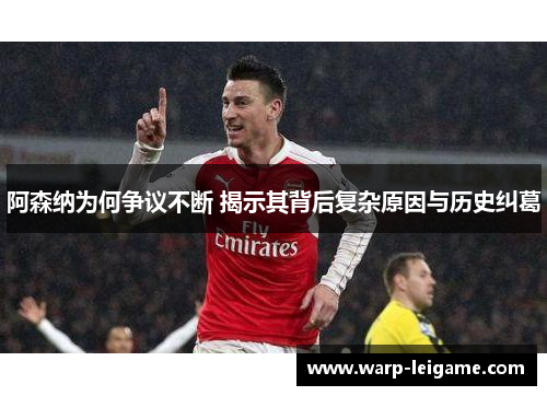 阿森纳为何争议不断 揭示其背后复杂原因与历史纠葛