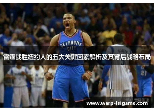 雷霆战胜纽约人的五大关键因素解析及其背后战略布局 雷霆战胜纽约人的五大关键因素解析及其背后战略布局