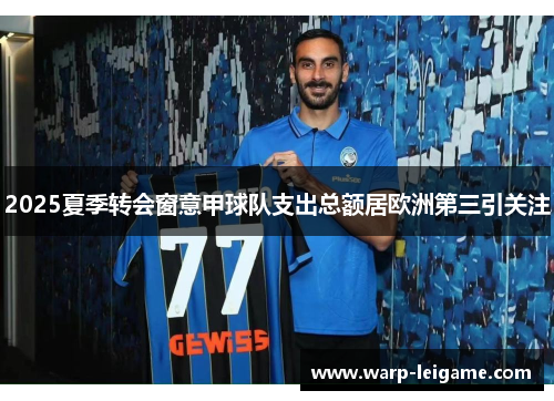2025夏季转会窗意甲球队支出总额居欧洲第三引关注