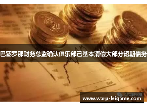 巴塞罗那财务总监确认俱乐部已基本清偿大部分短期债务