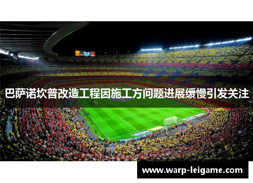 巴萨诺坎普改造工程因施工方问题进展缓慢引发关注