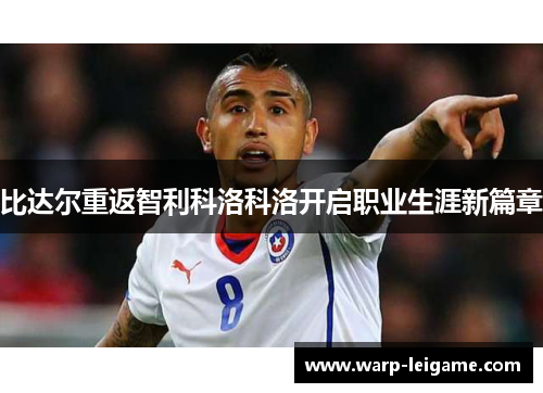 比达尔重返智利科洛科洛开启职业生涯新篇章
