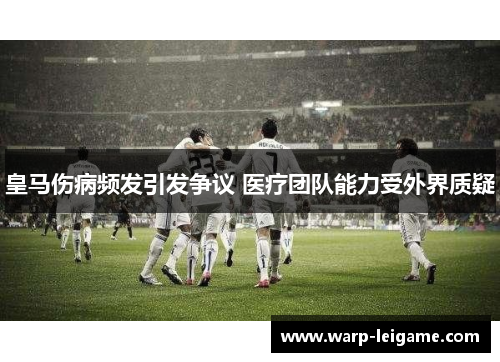 皇马伤病频发引发争议 医疗团队能力受外界质疑