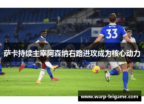 萨卡持续主宰阿森纳右路进攻成为核心动力