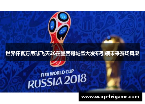 世界杯官方用球飞天26在墨西哥城盛大发布引领未来赛场风潮 世界杯官方用球飞天26在墨西哥城盛大发布引领未来赛场风潮