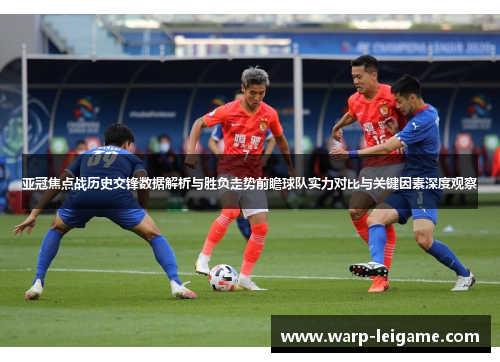 亚冠焦点战历史交锋数据解析与胜负走势前瞻球队实力对比与关键因素深度观察 亚冠焦点战历史交锋数据解析与胜负走势前瞻球队实力对比与关键因素深度观察