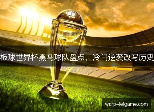 板球世界杯黑马球队盘点,冷门逆袭改写历史 板球世界杯黑马球队盘点,冷门逆袭改写历史
