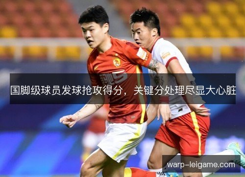 国脚级球员发球抢攻得分,关键分处理尽显大心脏 国脚级球员发球抢攻得分,关键分处理尽显大心脏